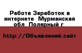 Работа Заработок в интернете. Мурманская обл.,Полярный г.